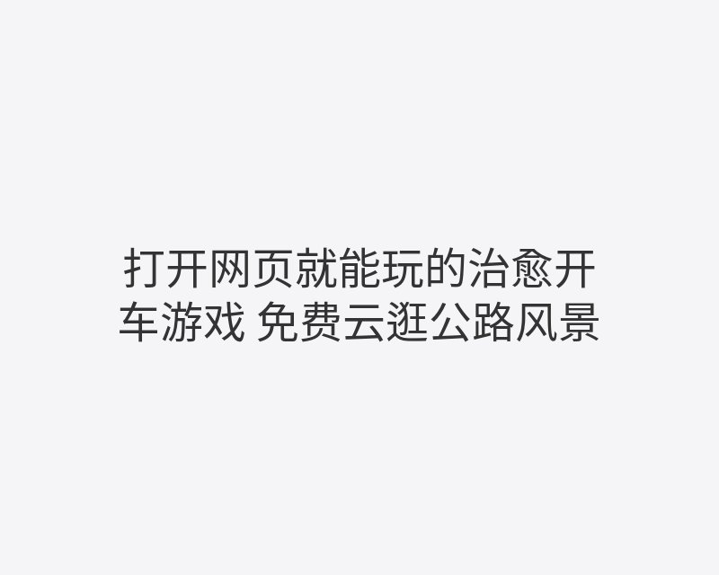 打开网页就能玩的治愈开车游戏 免费云逛公路风景封面图