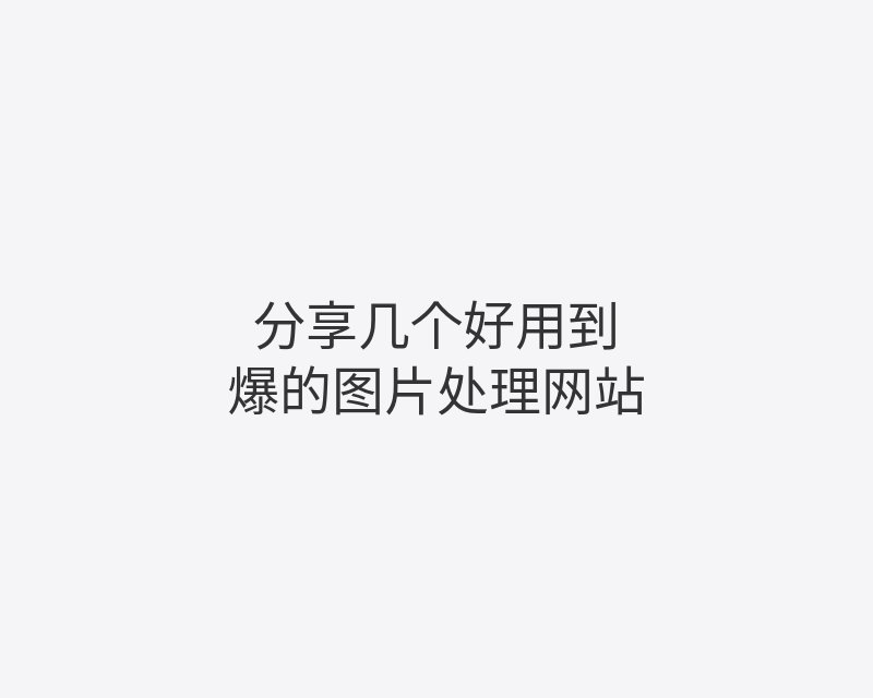 分享几个好用到爆的图片处理网站封面图