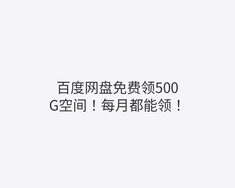 百度网盘免费领500G空间！每月都能领！封面图