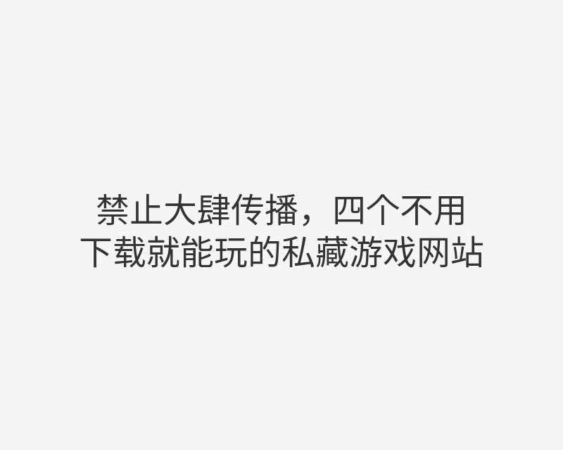 禁止大肆传播，四个不用下载就能玩的私藏游戏网站封面图