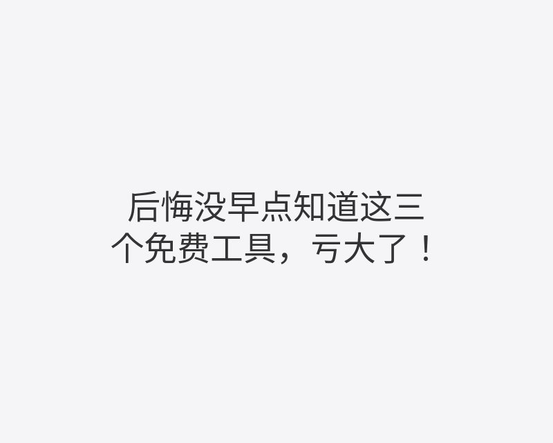 后悔没早点知道这三个免费工具，亏大了！封面图